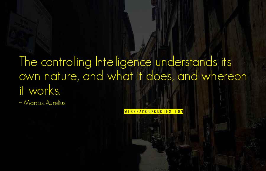 Mayahii Quotes By Marcus Aurelius: The controlling Intelligence understands its own nature, and Mayahii Quotes By Marcus Aurelius: The controlling Intelligence understands its own nature, and