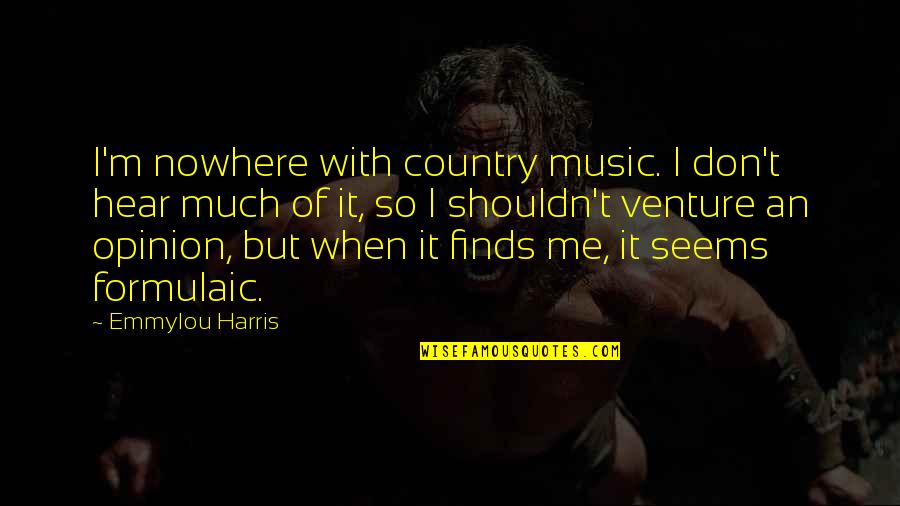 Mayan Civilization Quotes By Emmylou Harris: I'm nowhere with country music. I don't hear