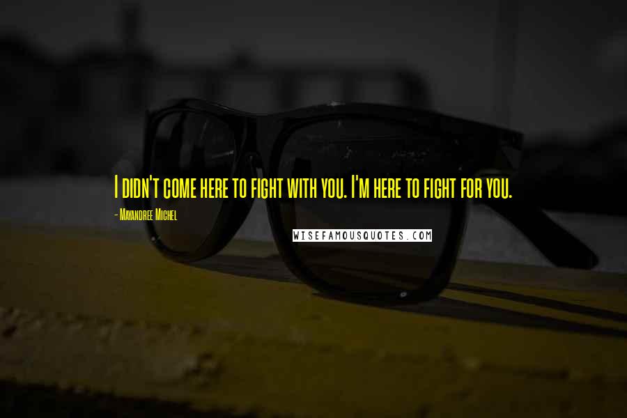 Mayandree Michel quotes: I didn't come here to fight with you. I'm here to fight for you.