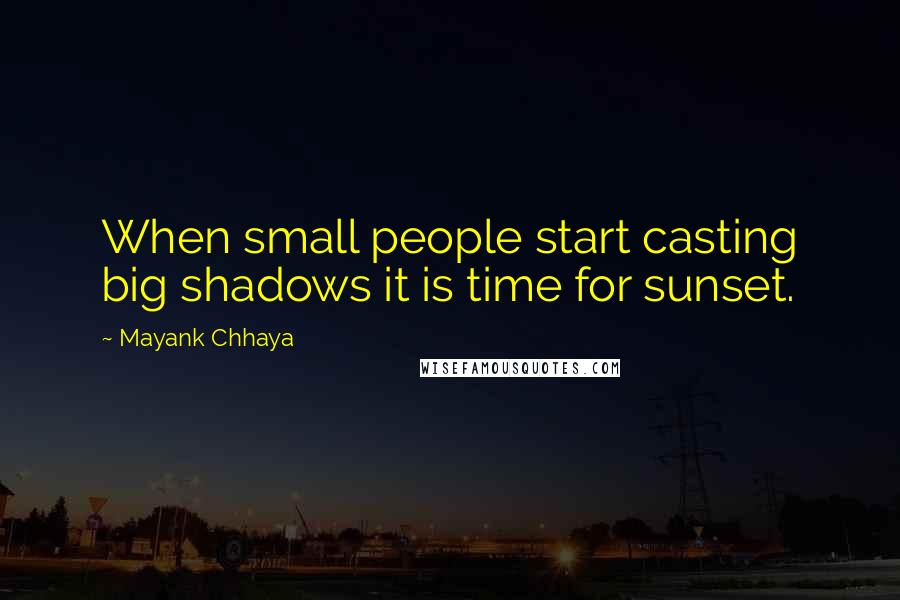 Mayank Chhaya quotes: When small people start casting big shadows it is time for sunset.