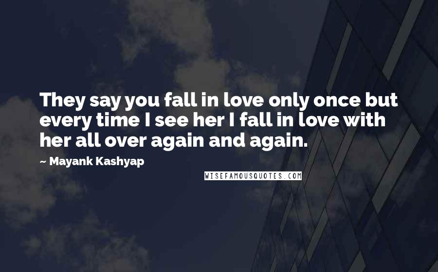 Mayank Kashyap quotes: They say you fall in love only once but every time I see her I fall in love with her all over again and again.