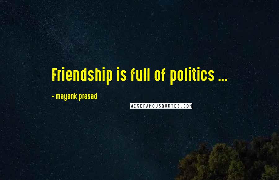 Mayank Prasad quotes: Friendship is full of politics ...