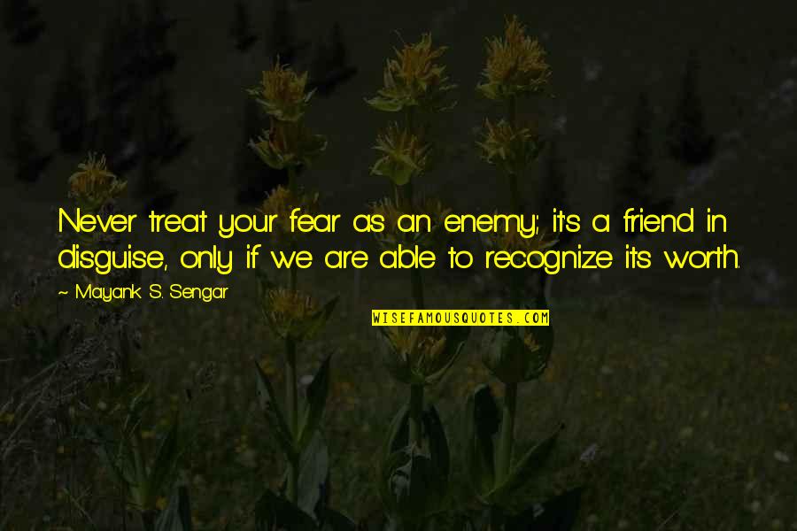Mayank Quotes By Mayank S. Sengar: Never treat your fear as an enemy; it's