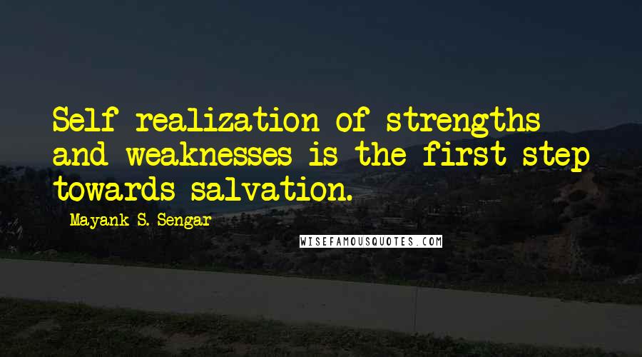 Mayank S. Sengar quotes: Self realization of strengths and weaknesses is the first step towards salvation.