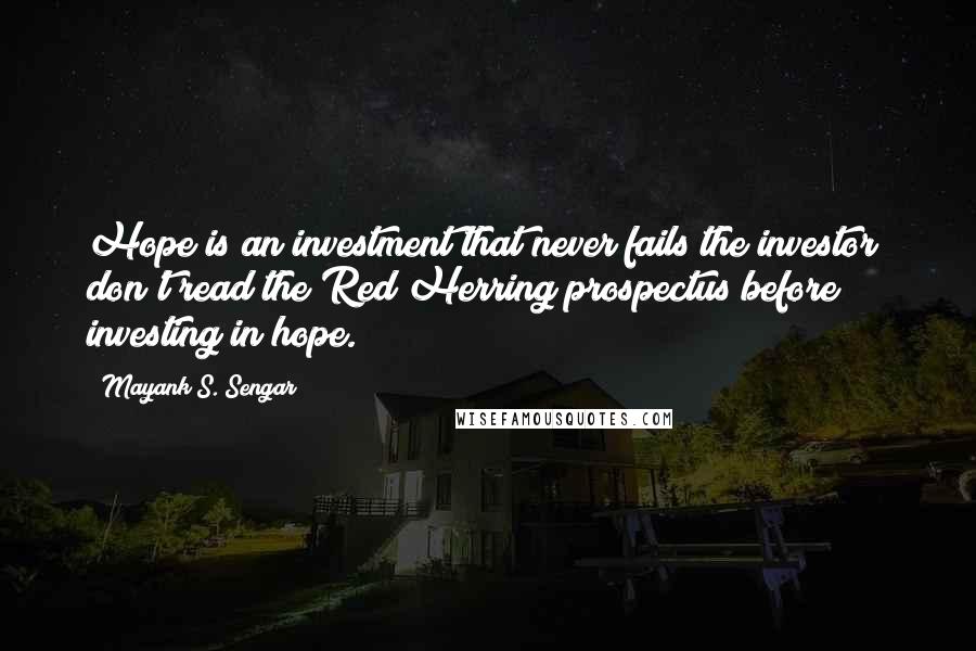 Mayank S. Sengar quotes: Hope is an investment that never fails the investor; don't read the Red Herring prospectus before investing in hope.