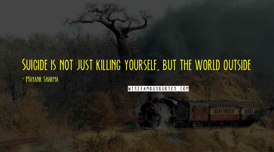 Mayank Sharma quotes: Suicide is not just killing yourself, but the world outside