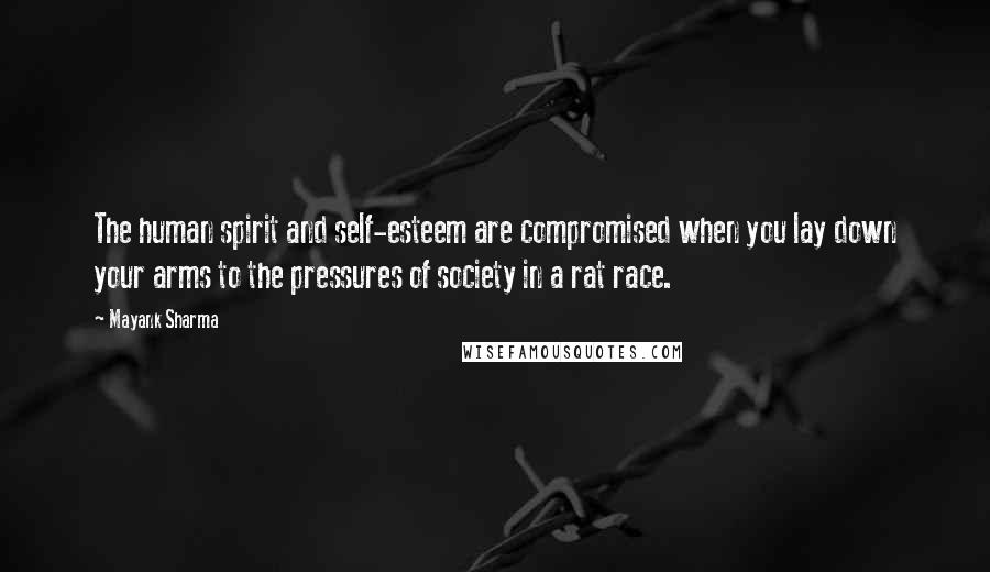 Mayank Sharma quotes: The human spirit and self-esteem are compromised when you lay down your arms to the pressures of society in a rat race. Mayank Sharma quotes: The human spirit and self-esteem are compromised when you lay down your arms to the pressures of society in a rat race.