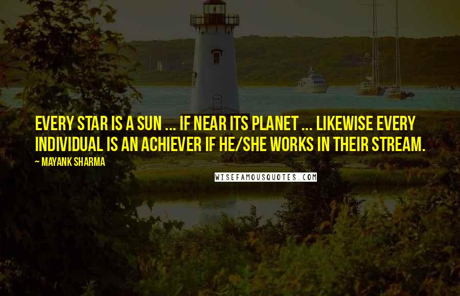 Mayank Sharma quotes: Every Star is a Sun ... If near its planet ... Likewise every individual is an Achiever if he/she works in their Stream. Mayank Sharma quotes: Every Star is a Sun ... If near its planet ... Likewise every individual is an Achiever if he/she works in their Stream.