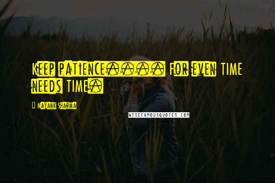 Mayank Sharma quotes: Keep patience.... For even TIME needs TIME.