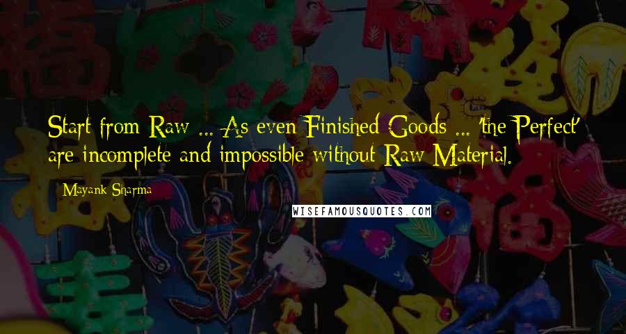 Mayank Sharma quotes: Start from Raw ... As even Finished Goods ... 'the Perfect' are incomplete and impossible without Raw Material. Mayank Sharma quotes: Start from Raw ... As even Finished Goods ... 'the Perfect' are incomplete and impossible without Raw Material.