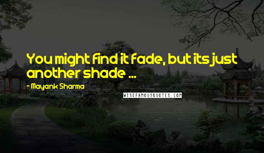 Mayank Sharma quotes: You might find it fade, but its just another shade ...