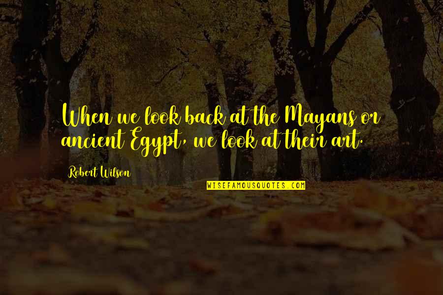 Mayans Quotes By Robert Wilson: When we look back at the Mayans or