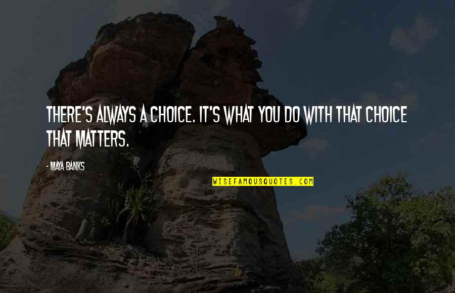 Maya's Quotes By Maya Banks: There's always a choice. It's what you do