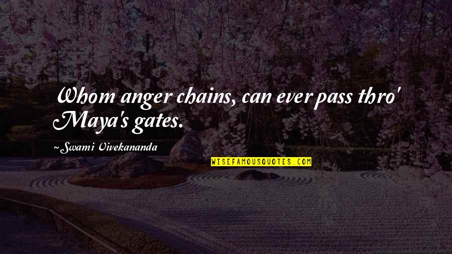 Maya's Quotes By Swami Vivekananda: Whom anger chains, can ever pass thro' Maya's