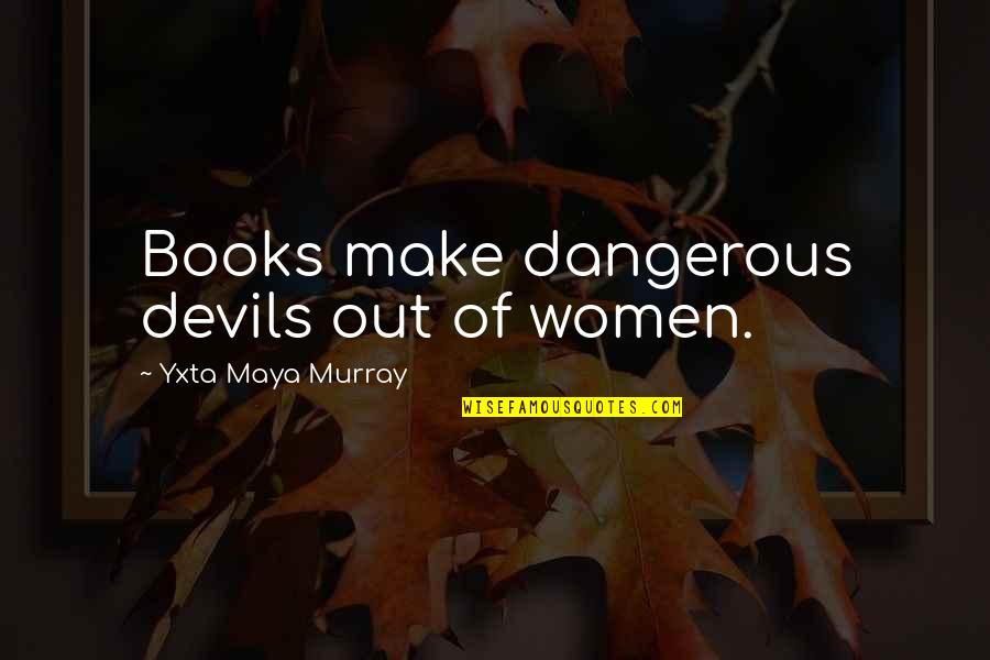 Maya's Quotes By Yxta Maya Murray: Books make dangerous devils out of women.