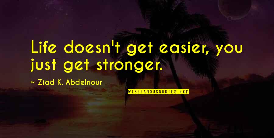 Mayates Quotes By Ziad K. Abdelnour: Life doesn't get easier, you just get stronger. Mayates Quotes By Ziad K. Abdelnour: Life doesn't get easier, you just get stronger.