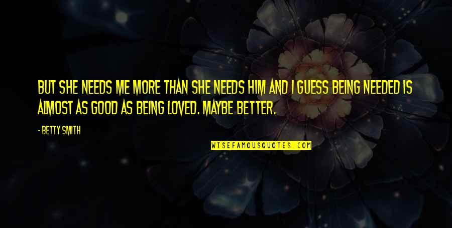Maybe Being In Love Quotes By Betty Smith: But she needs me more than she needs Maybe Being In Love Quotes By Betty Smith: But she needs me more than she needs