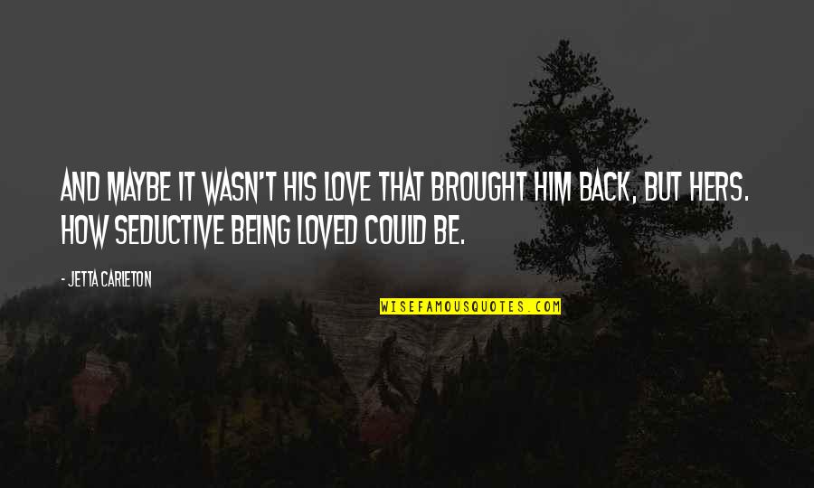 Maybe Being In Love Quotes By Jetta Carleton: And maybe it wasn't his love that brought Maybe Being In Love Quotes By Jetta Carleton: And maybe it wasn't his love that brought