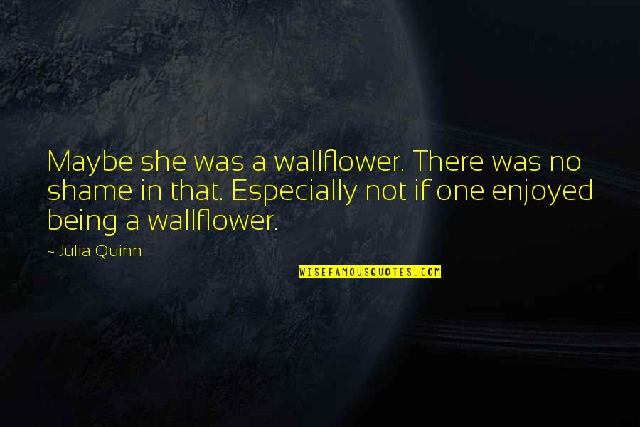 Maybe Being In Love Quotes By Julia Quinn: Maybe she was a wallflower. There was no Maybe Being In Love Quotes By Julia Quinn: Maybe she was a wallflower. There was no