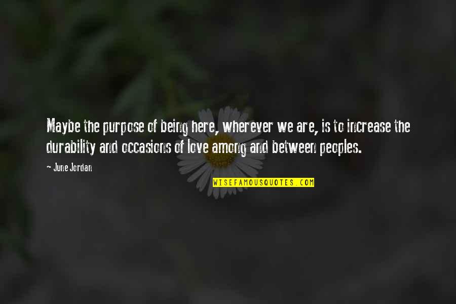 Maybe Being In Love Quotes By June Jordan: Maybe the purpose of being here, wherever we Maybe Being In Love Quotes By June Jordan: Maybe the purpose of being here, wherever we