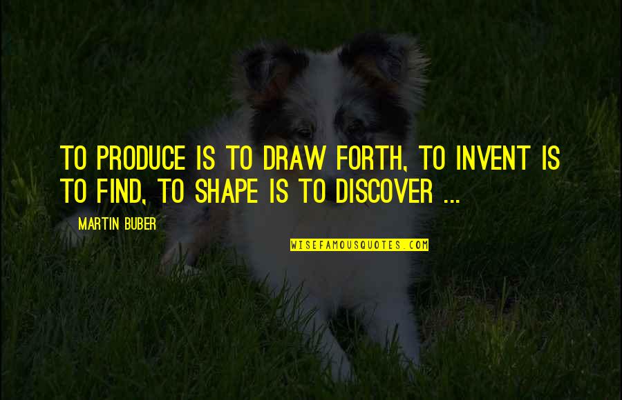 Maybe Being In Love Quotes By Martin Buber: To produce is to draw forth, to invent