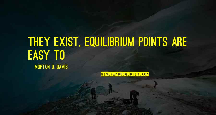 Maybe Being In Love Quotes By Morton D. Davis: they exist, equilibrium points are easy to Maybe Being In Love Quotes By Morton D. Davis: they exist, equilibrium points are easy to