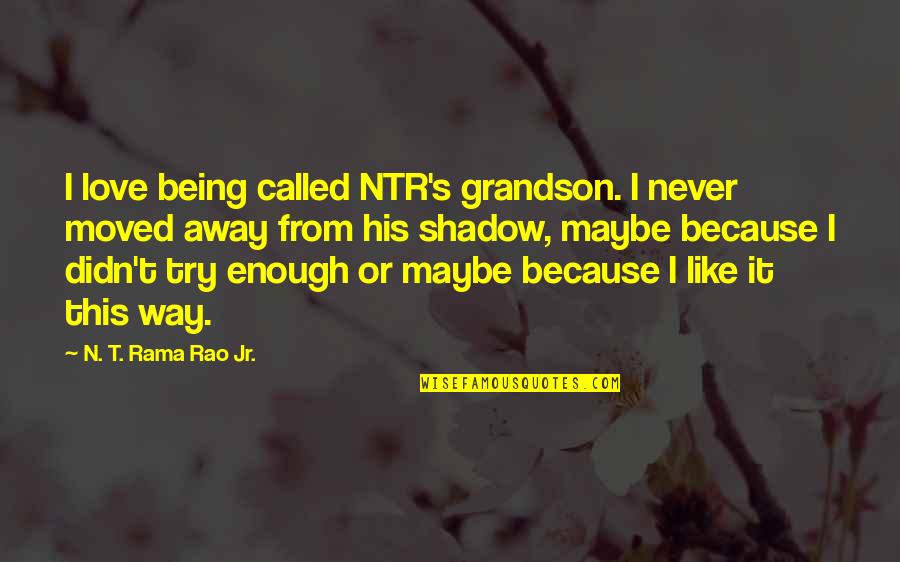 Maybe Being In Love Quotes By N. T. Rama Rao Jr.: I love being called NTR's grandson. I never Maybe Being In Love Quotes By N. T. Rama Rao Jr.: I love being called NTR's grandson. I never