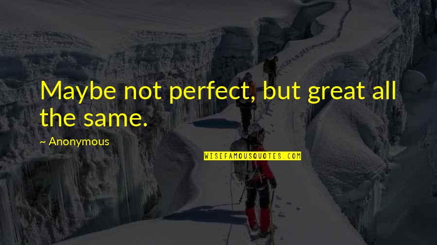 Maybe I Am Not Perfect Quotes By Anonymous: Maybe not perfect, but great all the same.