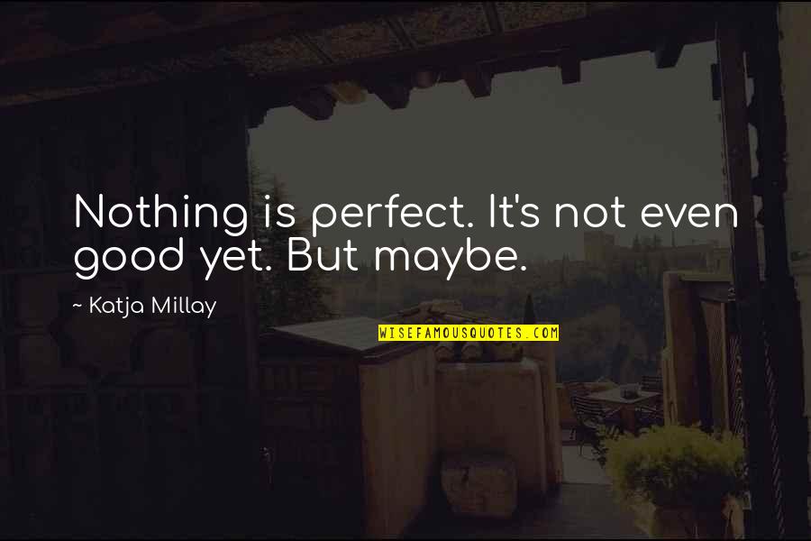 Maybe I Am Not Perfect Quotes By Katja Millay: Nothing is perfect. It's not even good yet.