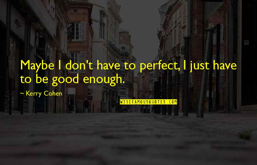 Maybe I Am Not Perfect Quotes By Kerry Cohen: Maybe I don't have to perfect, I just