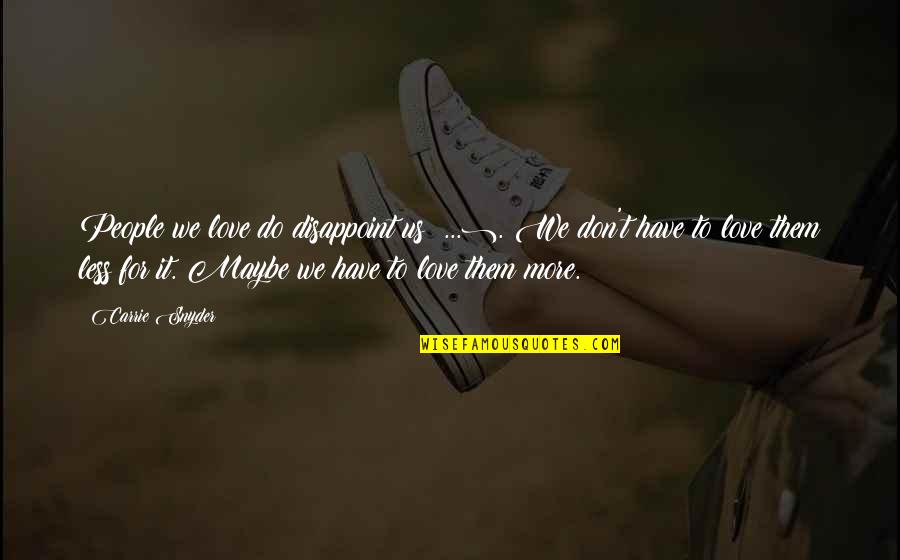 Maybe I Don't Love You Quotes By Carrie Snyder: People we love do disappoint us (...). We