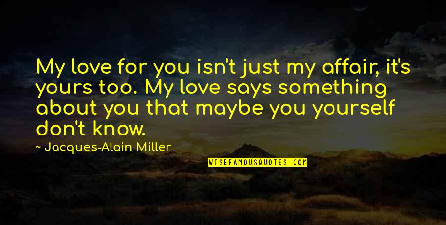 Maybe I Don't Love You Quotes By Jacques-Alain Miller: My love for you isn't just my affair,