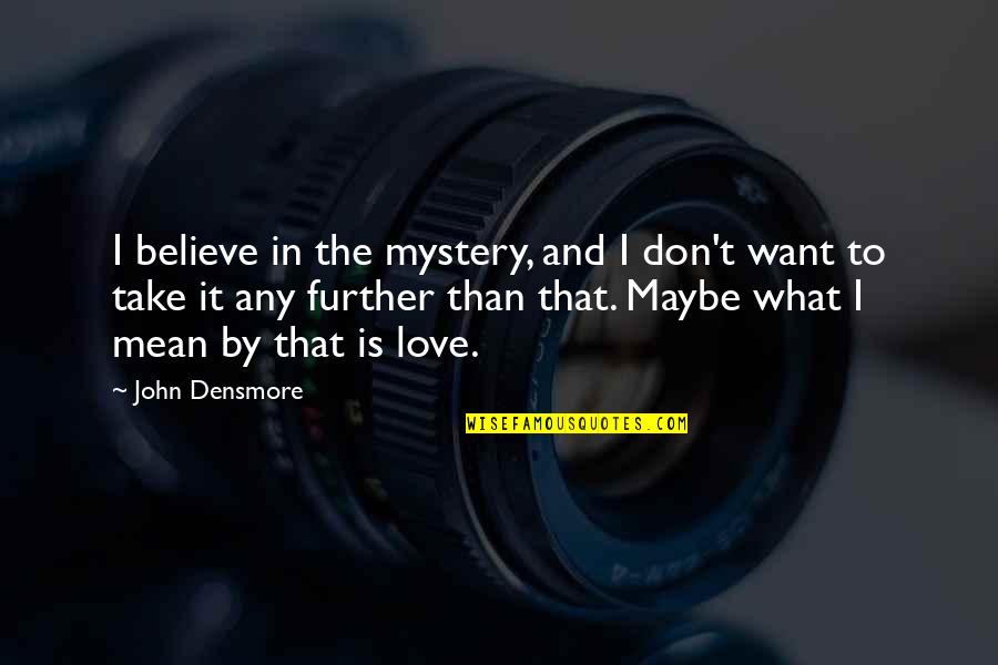 Maybe I Don't Love You Quotes By John Densmore: I believe in the mystery, and I don't