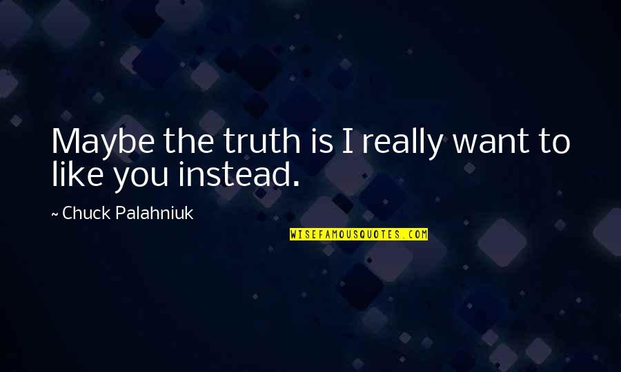 Maybe I Like You Quotes By Chuck Palahniuk: Maybe the truth is I really want to
