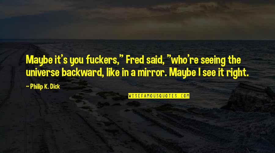 Maybe I Like You Quotes By Philip K. Dick: Maybe it's you fuckers," Fred said, "who're seeing