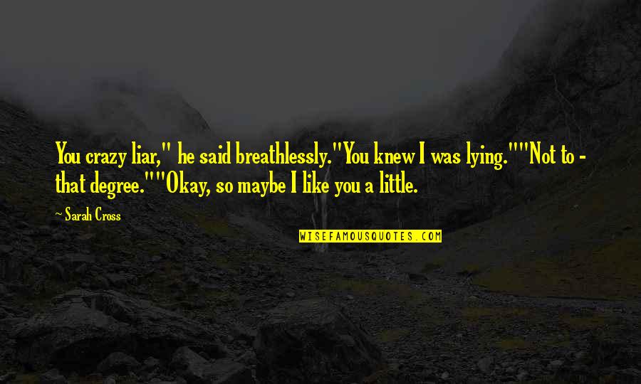 Maybe I Like You Quotes By Sarah Cross: You crazy liar," he said breathlessly."You knew I
