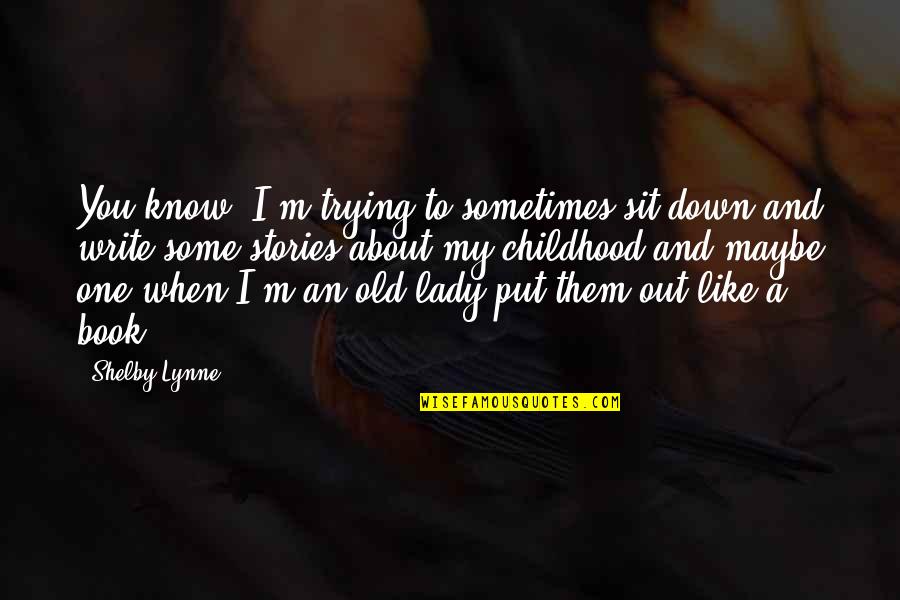 Maybe I Like You Quotes By Shelby Lynne: You know, I'm trying to sometimes sit down
