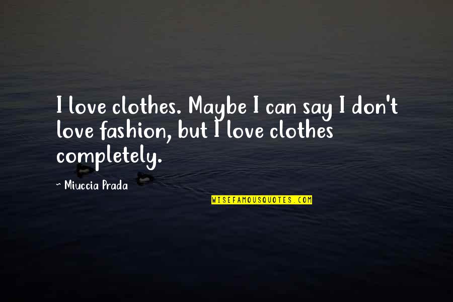Maybe I Love Too Much Quotes By Miuccia Prada: I love clothes. Maybe I can say I