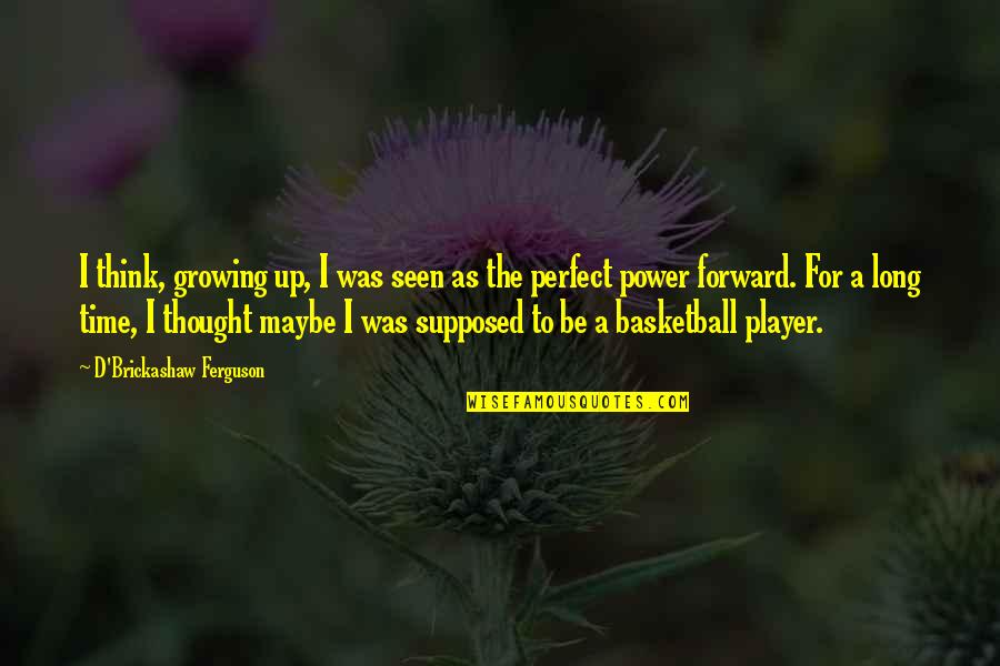 Maybe I ' M Not Perfect Quotes By D'Brickashaw Ferguson: I think, growing up, I was seen as