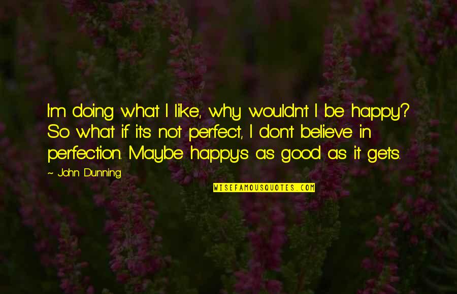 Maybe I ' M Not Perfect Quotes By John Dunning: I'm doing what I like, why wouldn't I