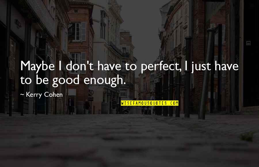 Maybe I ' M Not Perfect Quotes By Kerry Cohen: Maybe I don't have to perfect, I just