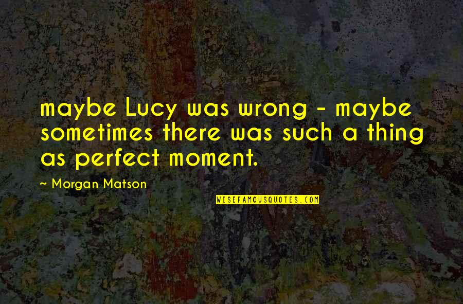 Maybe I ' M Not Perfect Quotes By Morgan Matson: maybe Lucy was wrong - maybe sometimes there