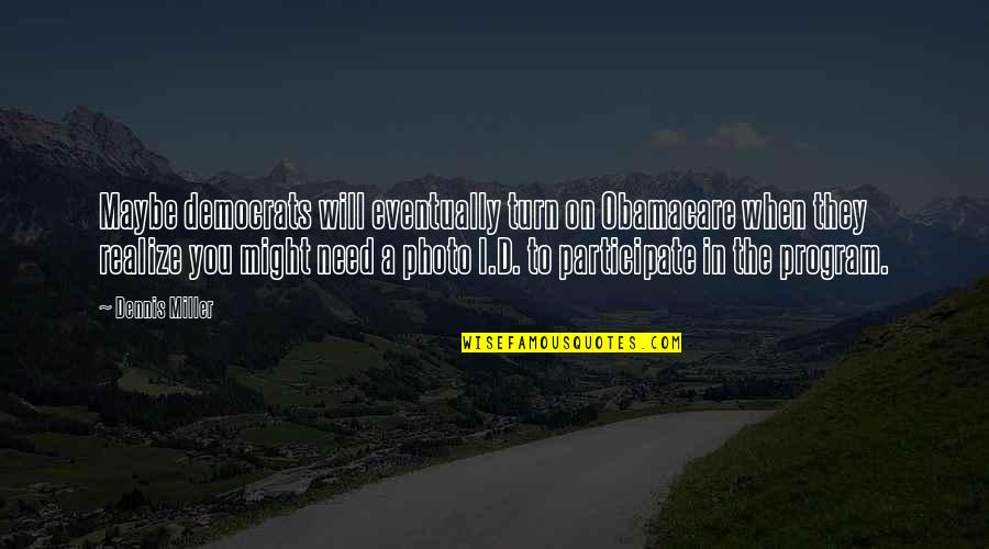 Maybe I Need You Quotes By Dennis Miller: Maybe democrats will eventually turn on Obamacare when