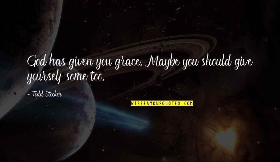 Maybe I Should Give Up Quotes By Todd Stocker: God has given you grace. Maybe you should