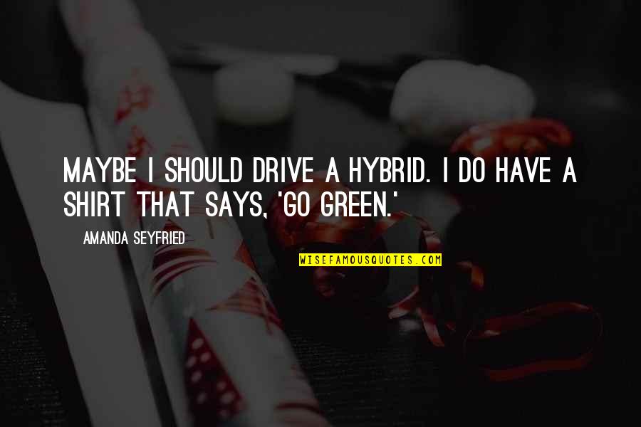 Maybe I Should Go Quotes By Amanda Seyfried: Maybe I should drive a hybrid. I do