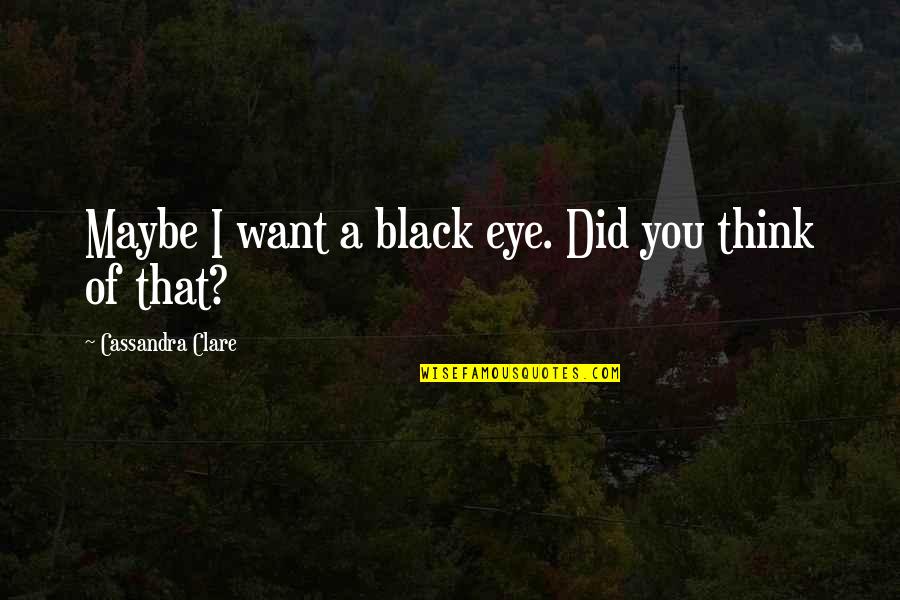 Maybe I Want You Quotes By Cassandra Clare: Maybe I want a black eye. Did you