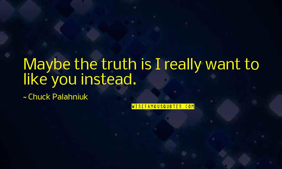 Maybe I Want You Quotes By Chuck Palahniuk: Maybe the truth is I really want to