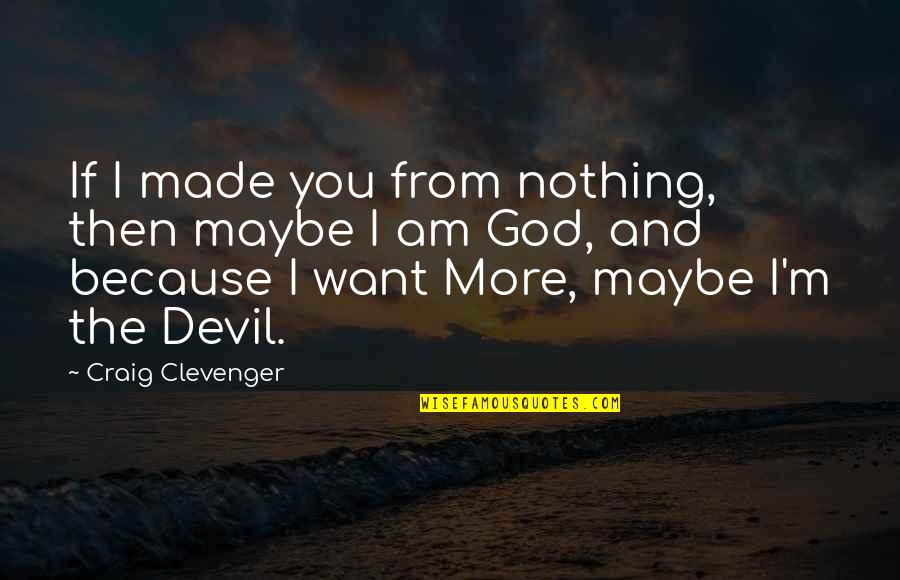 Maybe I Want You Quotes By Craig Clevenger: If I made you from nothing, then maybe