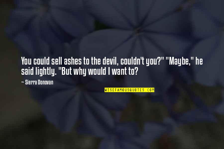 Maybe I Want You Quotes By Sierra Donovan: You could sell ashes to the devil, couldn't