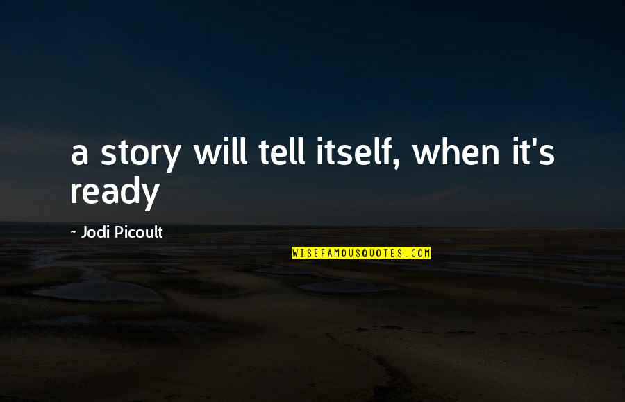 Maybe I'm Amazed Quotes By Jodi Picoult: a story will tell itself, when it's ready Maybe I'm Amazed Quotes By Jodi Picoult: a story will tell itself, when it's ready